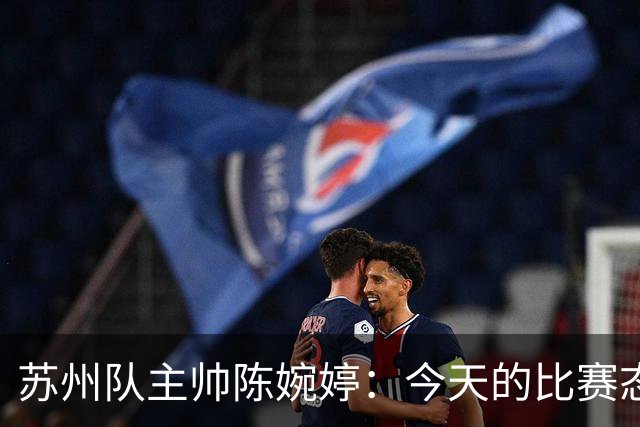 苏州队主帅陈婉婷：今天的比赛态度值得欣赏，年轻队员一直在进步